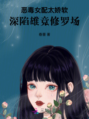 《恶毒女配太娇软，深陷雄竞修罗场》